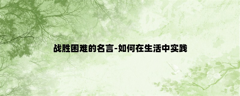 战胜困难的名言-如何在生活中实践
