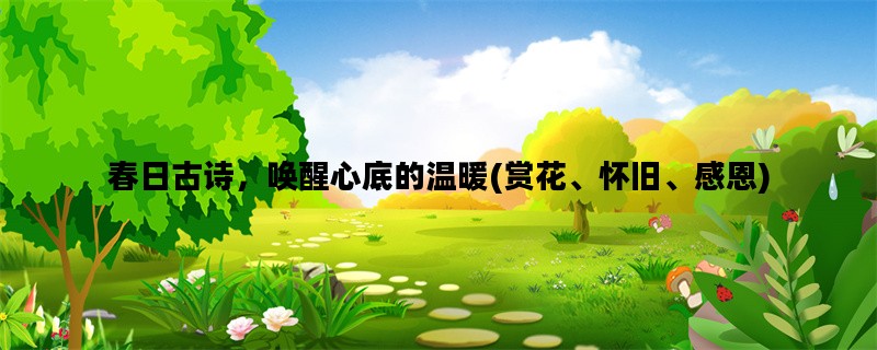 春日古诗，唤醒心底的温暖(赏花、怀旧、感恩)