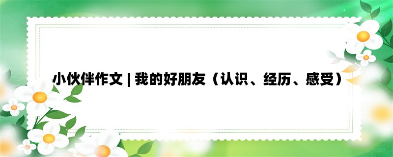 小伙伴作文 | 我的好朋友