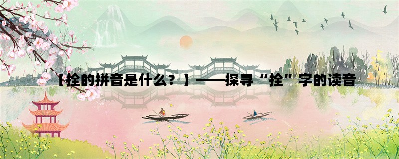 【拴的拼音是什么？】——探寻“拴”字的读音