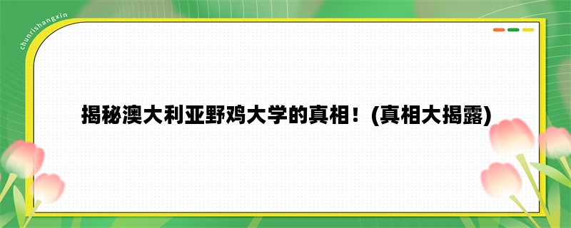 揭秘澳大利亚野鸡大学的真相！(真相大揭露)