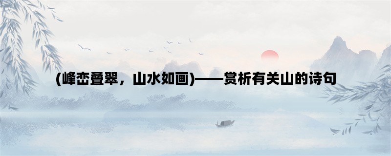 (峰峦叠翠，山水如画)—