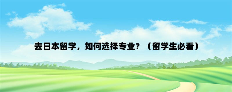 去日本留学，如何选择专业？（留学生必看）