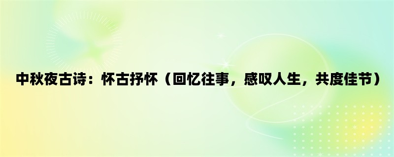 中秋夜古诗：怀古抒怀（回忆往事，感叹人生，共度佳节）