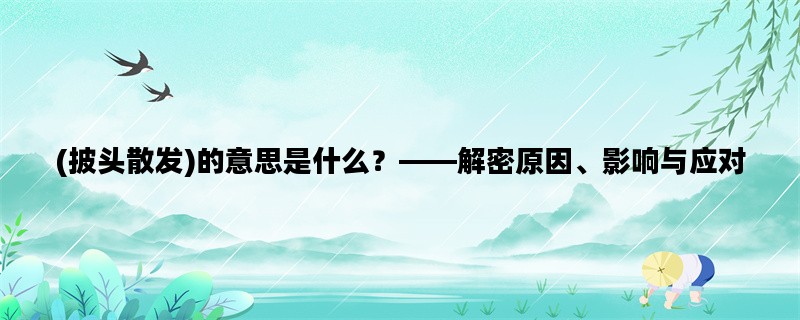 (披头散发)的意思是什么？——解密原因、影响与应对
