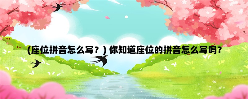 (座位拼音怎么写？) 你知