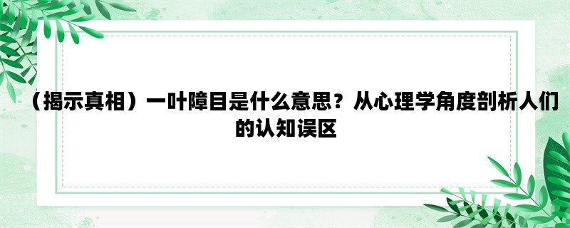 （揭示真相）一叶障目是
