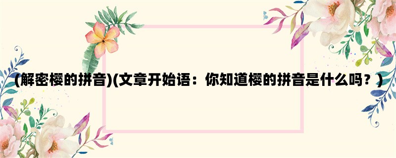 (解密樱的拼音)(文章开始