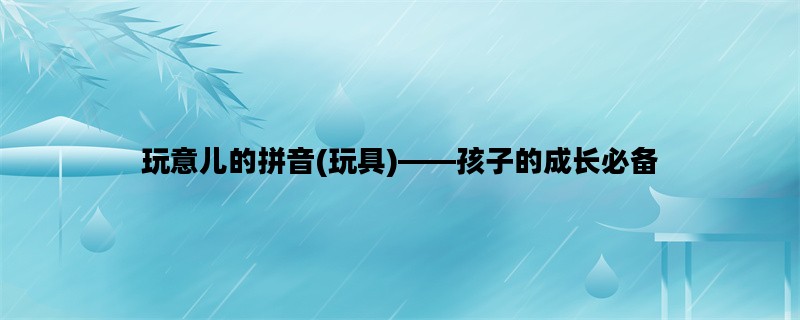 玩意儿的拼音(玩具)——
