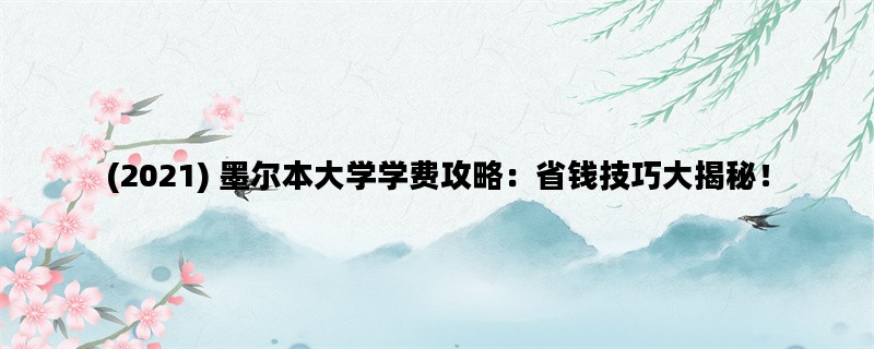 (2021) 墨尔本大学学费攻略：省钱技巧大揭秘！