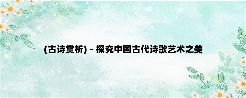 (古诗赏析) - 探究中国古