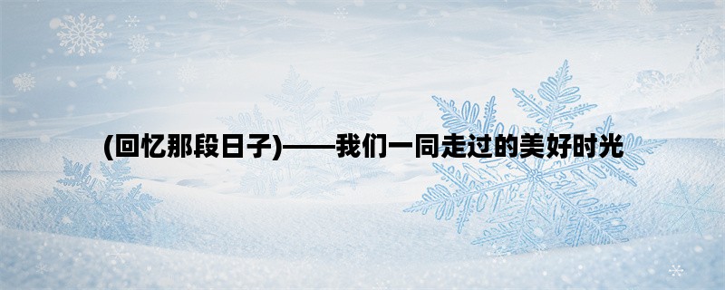 (回忆那段日子)——我们一同走过的美好时光
