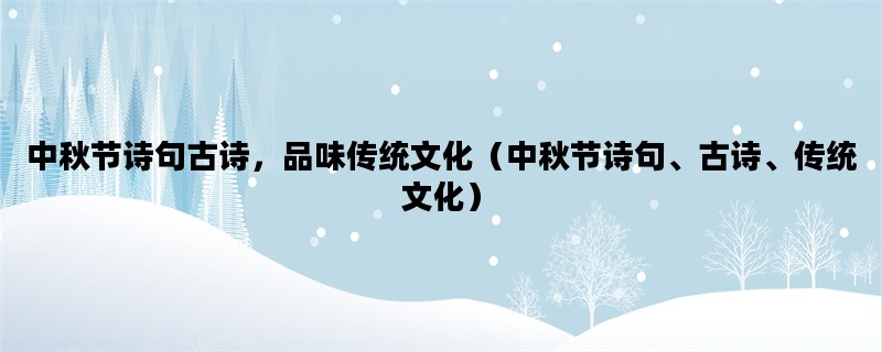 中秋节诗句古诗，品味传统文化（中秋节诗句、古诗、传统文化）