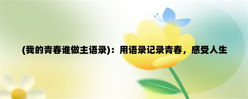 (我的青春谁做主语录)：用语录记录青春，感受人生