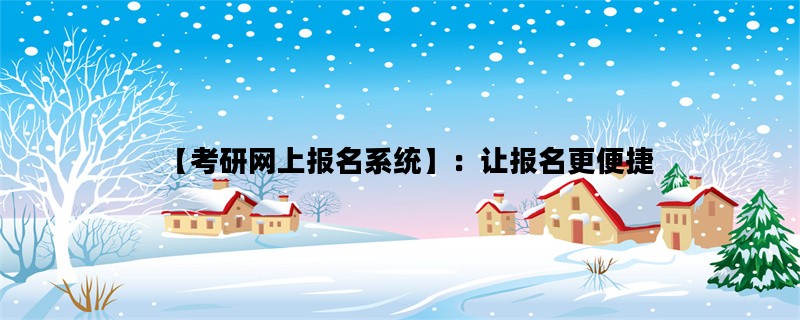 【考研网上报名系统】：让报名更便捷