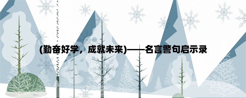 (勤奋好学，成就未来)——名言警句启示录