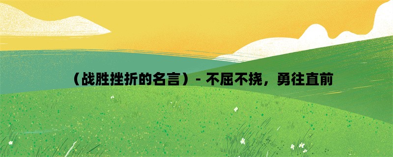 （战胜挫折的名言）- 不屈不挠，勇往直前