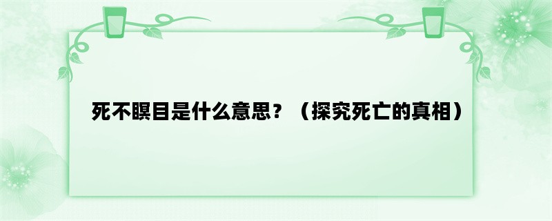 死不瞑目是什么意思？（探究死亡的真相）