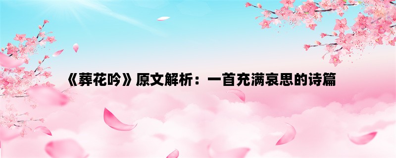 《葬花吟》原文解析：一首充满哀思的诗篇