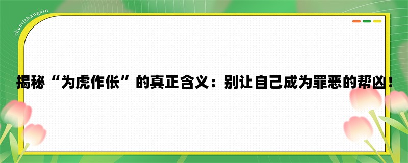 揭秘“为虎作伥”的真正含义：别让自己成为罪恶的帮凶！