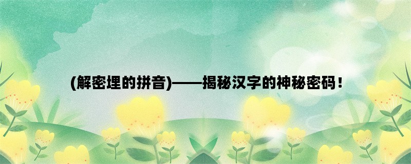 (解密埋的拼音)——揭秘汉字的神秘密码！