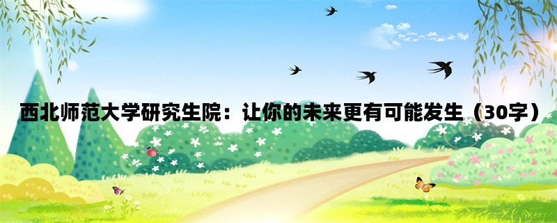 西北师范大学研究生院：让你的未来更有可能发生（30字）