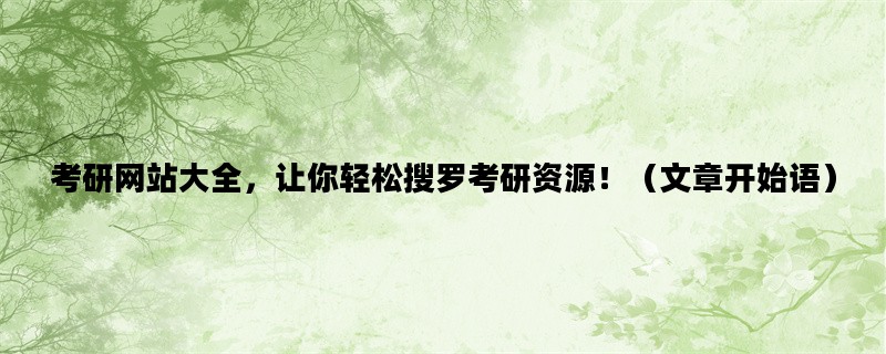 考研网站大全，让你轻松搜罗考研资源！（文章开始语）