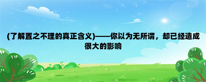 (了解置之不理的真正含