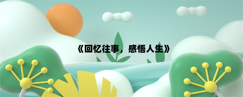 《回忆往事，感悟人生》