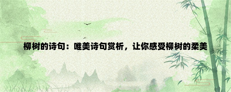 柳树的诗句：唯美诗句赏析，让你感受柳树的柔美