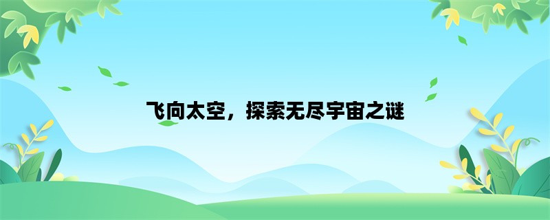 飞向太空，探索无尽宇宙之谜