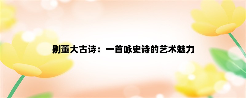 别董大古诗：一首咏史诗的艺术魅力