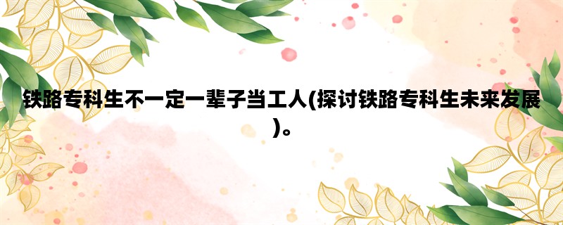 铁路专科生不一定一辈子