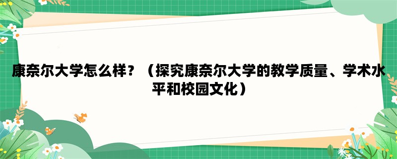 康奈尔大学怎么样？（探究康奈尔大学的教学质量、学术水平和校园文化）
