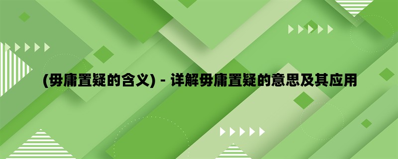 (毋庸置疑的含义) - 详解毋庸置疑的意思及其应用