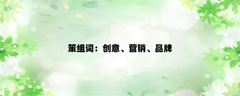 策组词：创意、营销、品牌