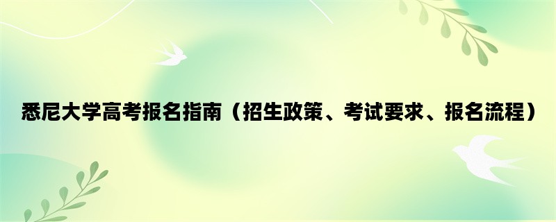 悉尼大学高考报名指南（招生政策、考试要求、报名流程）