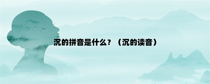 沉的拼音是什么？（沉的