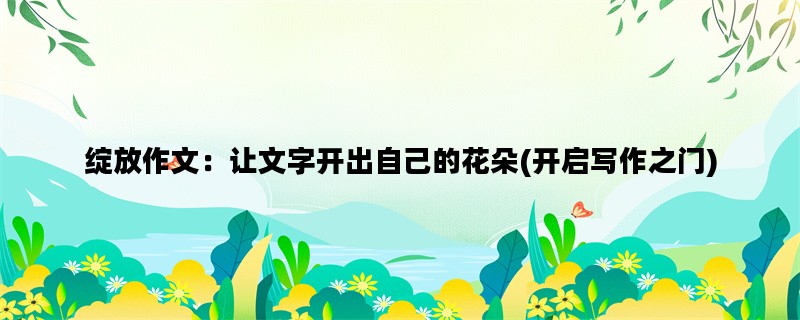 绽放作文：让文字开出自己的花朵(开启写作之门)