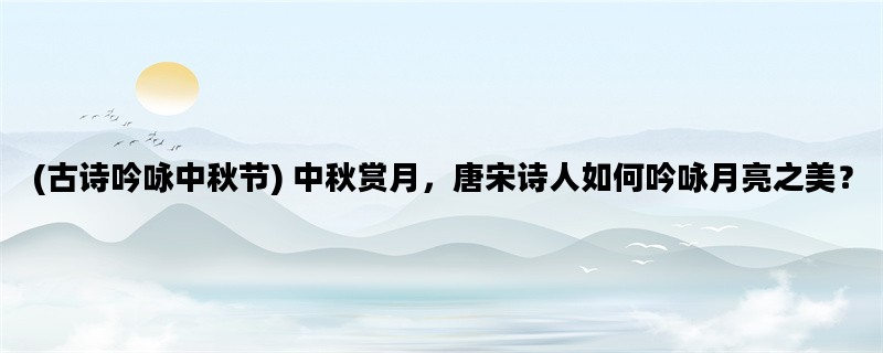 (古诗吟咏中秋节) 中秋赏