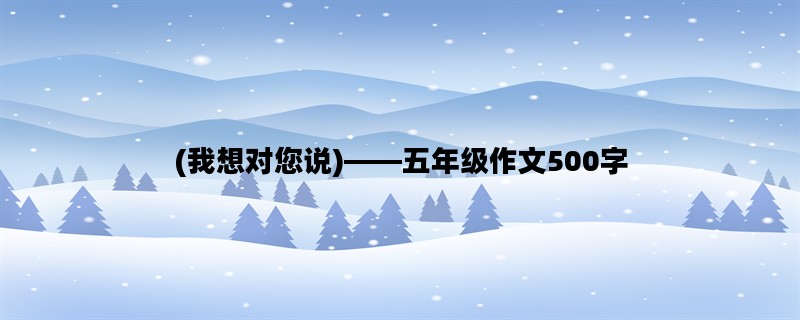 (我想对您说)——五年级作文500字