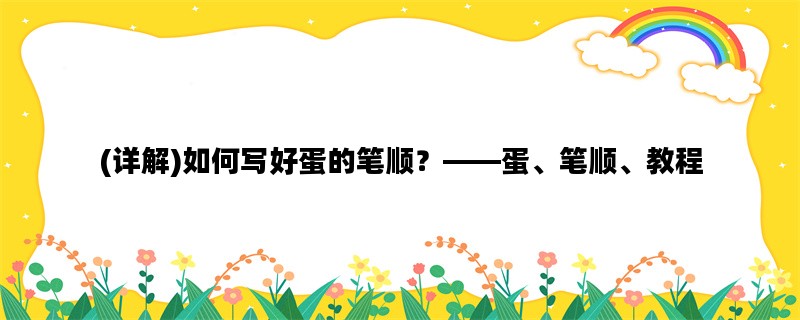 (详解)如何写好蛋的笔顺？——蛋、笔顺、教程