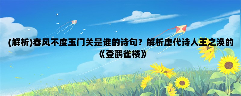 (解析)春风不度玉门关是谁的诗句？解析唐代诗人王之涣的《登鹳雀楼》