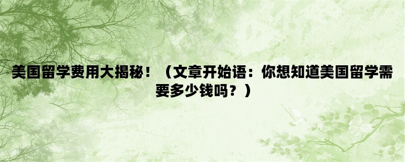 美国留学费用大揭秘！（文章开始语：你想知道美国留学需要多少钱吗？）