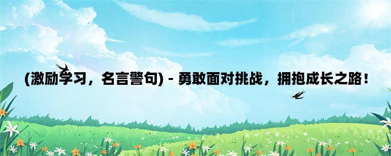 (激励学习，名言警句) - 勇敢面对挑战，拥抱成长之路！