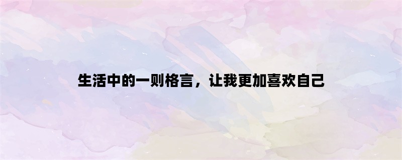 生活中的一则格言，让我更加喜欢自己