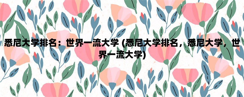 悉尼大学排名：世界一流大学 (悉尼大学排名，悉尼大学，世界一流大学)
