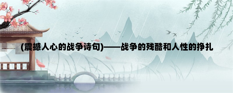 (震撼人心的战争诗句)——战争的残酷和人性的挣扎