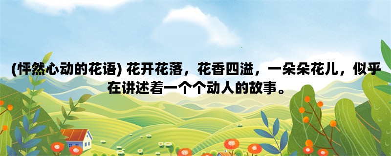(怦然心动的花语) 花开花落，花香四溢，一朵朵花儿，似乎在讲述着一个个动人的故事。