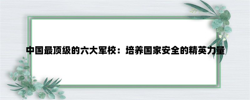 中国最顶级的六大军校：